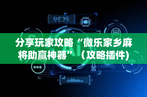 分享玩家攻略“微乐家乡麻将助赢神器”（攻略插件)
