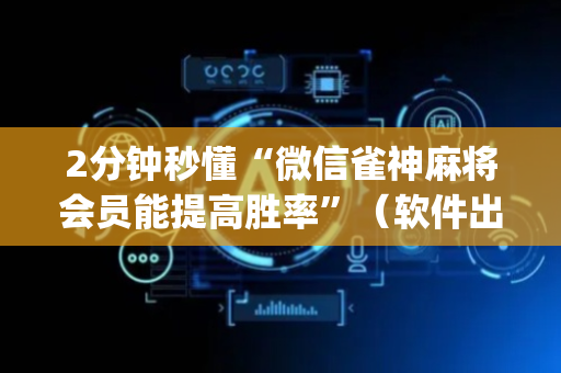 2分钟秒懂“微信雀神麻将会员能提高胜率”（软件出售)