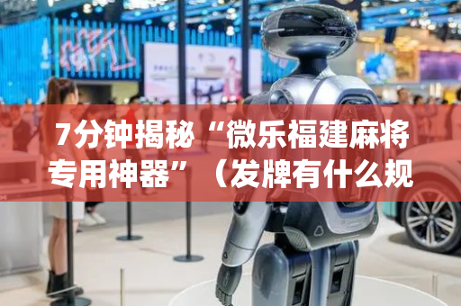 7分钟揭秘“微乐福建麻将专用神器”（发牌有什么规律吗)