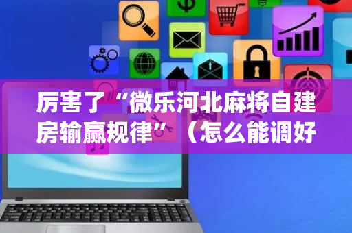 厉害了“微乐河北麻将自建房输赢规律”（怎么能调好牌)