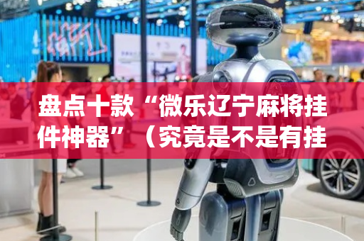 盘点十款“微乐辽宁麻将挂件神器”（究竟是不是有挂)
