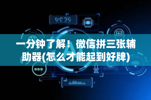 一分钟了解！微信拼三张辅助器(怎么才能起到好牌)