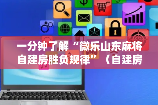 一分钟了解“微乐山东麻将自建房胜负规律”（自建房怎么赢)