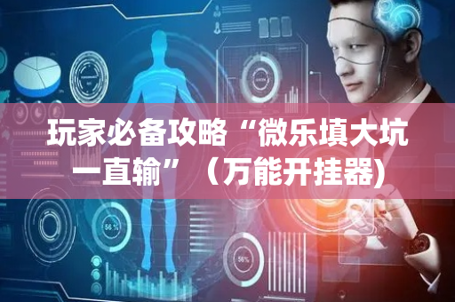 玩家必备攻略“微乐填大坑一直输”（万能开挂器)