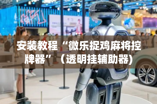 安装教程“微乐捉鸡麻将控牌器”（透明挂辅助器)
