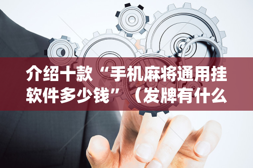 介绍十款“手机麻将通用挂软件多少钱”（发牌有什么规律吗)