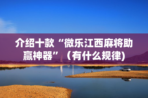 介绍十款“微乐江西麻将助赢神器”（有什么规律)