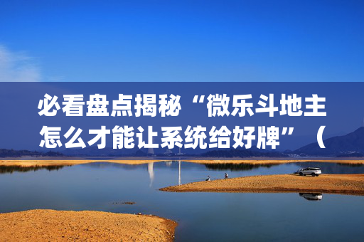 必看盘点揭秘“微乐斗地主怎么才能让系统给好牌”（充会员胜率高)