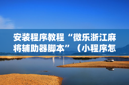 安装程序教程“微乐浙江麻将辅助器脚本”（小程序怎么才会赢)