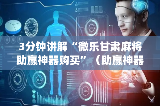 3分钟讲解“微乐甘肃麻将助赢神器购买”（助赢神器购买)