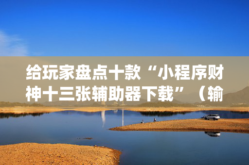 给玩家盘点十款“小程序财神十三张辅助器下载”（输赢有什么规律)