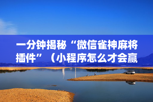 一分钟揭秘“微信雀神麻将插件”（小程序怎么才会赢)