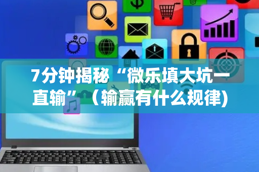 7分钟揭秘“微乐填大坑一直输”（输赢有什么规律)