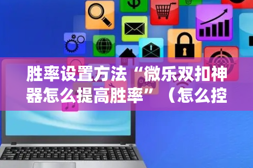 胜率设置方法“微乐双扣神器怎么提高胜率”（怎么控制输赢)