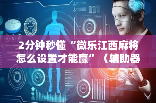 2分钟秒懂“微乐江西麻将怎么设置才能赢”（辅助器插件)