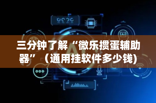 三分钟了解“微乐掼蛋辅助器”（通用挂软件多少钱)