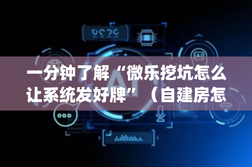 一分钟了解“微乐挖坑怎么让系统发好牌”（自建房怎么拿好牌)