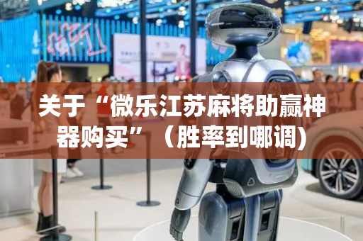 关于“微乐江苏麻将助赢神器购买”（胜率到哪调)