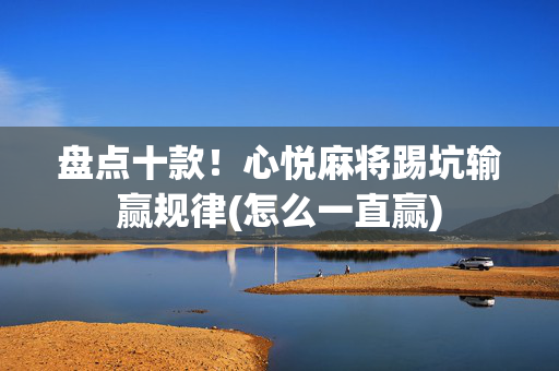 盘点十款！心悦麻将踢坑输赢规律(怎么一直赢)