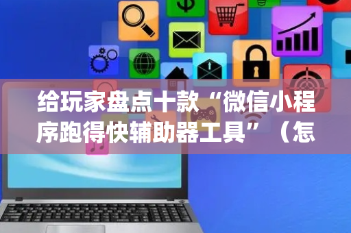 给玩家盘点十款“微信小程序跑得快辅助器工具”（怎么让系统给自己好牌)
