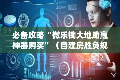 必备攻略“微乐锄大地助赢神器购买”（自建房胜负规律)