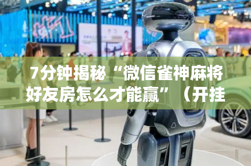 7分钟揭秘“微信雀神麻将好友房怎么才能赢”（开挂辅助器脚本)