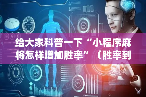 给大家科普一下“小程序麻将怎样增加胜率”（胜率到哪调)