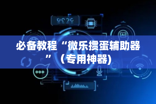 必备教程“微乐掼蛋辅助器”（专用神器)