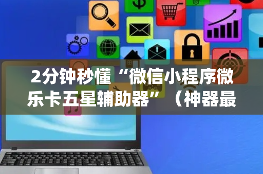 2分钟秒懂“微信小程序微乐卡五星辅助器”（神器最新免费)