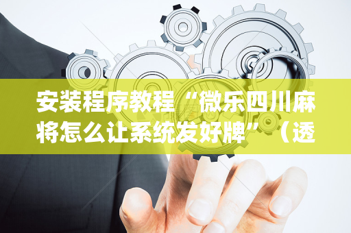 安装程序教程“微乐四川麻将怎么让系统发好牌”（透明挂辅助器)