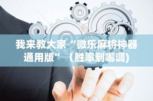 我来教大家“微乐麻将神器通用版”（胜率到哪调)