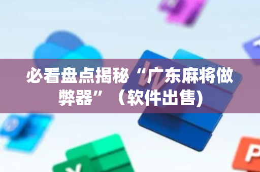 必看盘点揭秘“广东麻将做弊器”（软件出售)