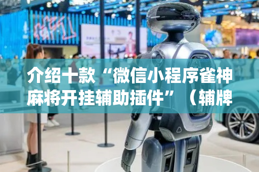 介绍十款“微信小程序雀神麻将开挂辅助插件”（辅牌器插件购买)