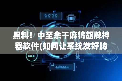 黑料！中至余干麻将胡牌神器软件(如何让系统发好牌)