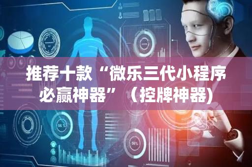 推荐十款“微乐三代小程序必赢神器”（控牌神器)