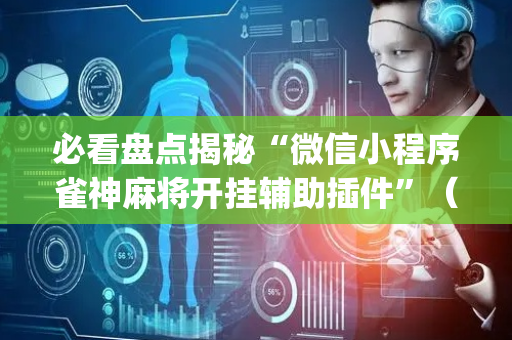 必看盘点揭秘“微信小程序雀神麻将开挂辅助插件”（小程序辅助软件)