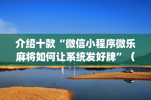 介绍十款“微信小程序微乐麻将如何让系统发好牌”（充会员胜率高)