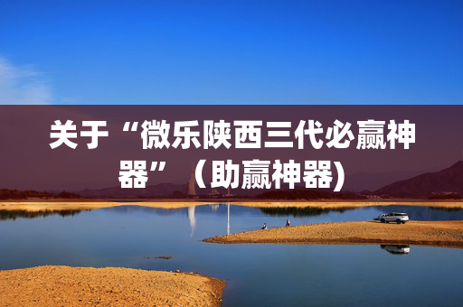关于“微乐陕西三代必赢神器”（助赢神器)