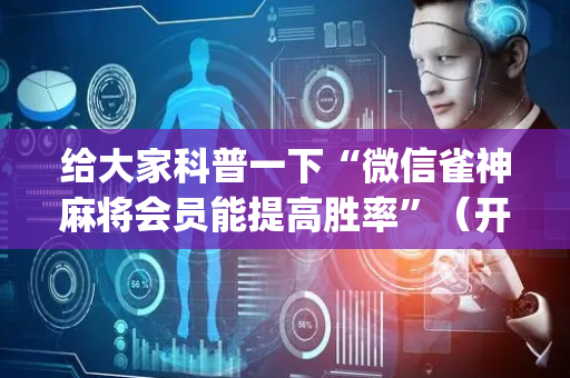 给大家科普一下“微信雀神麻将会员能提高胜率”（开挂辅助脚本)