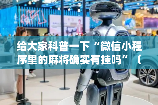 给大家科普一下“微信小程序里的麻将确实有挂吗”（有没有猫腻)