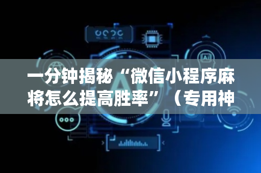 一分钟揭秘“微信小程序麻将怎么提高胜率”（专用神器)