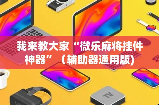 我来教大家“微乐麻将挂件神器”（辅助器通用版)
