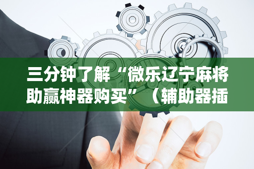 三分钟了解“微乐辽宁麻将助赢神器购买”（辅助器插件)
