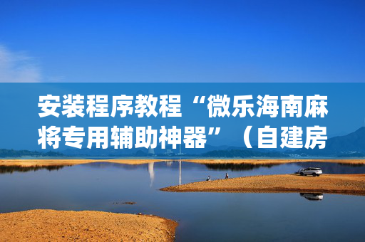 安装程序教程“微乐海南麻将专用辅助神器”（自建房胜负规律)