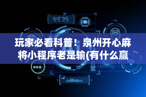 玩家必看科普！泉州开心麻将小程序老是输(有什么赢的技巧)
