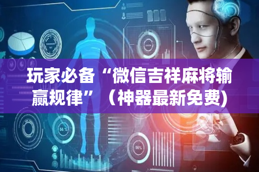 玩家必备“微信吉祥麻将输赢规律”（神器最新免费)