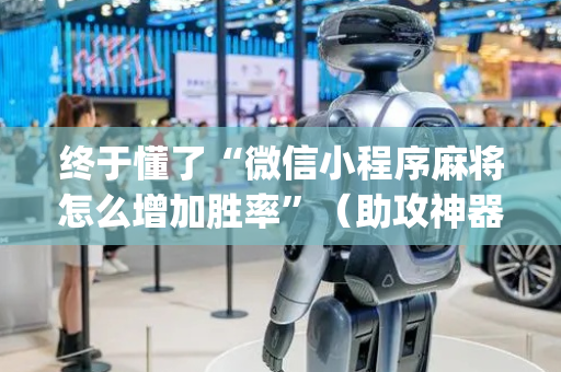 终于懂了“微信小程序麻将怎么增加胜率”（助攻神器)
