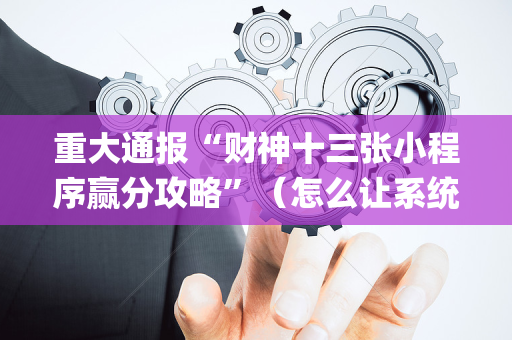 重大通报“财神十三张小程序赢分攻略”（怎么让系统给自己好牌)