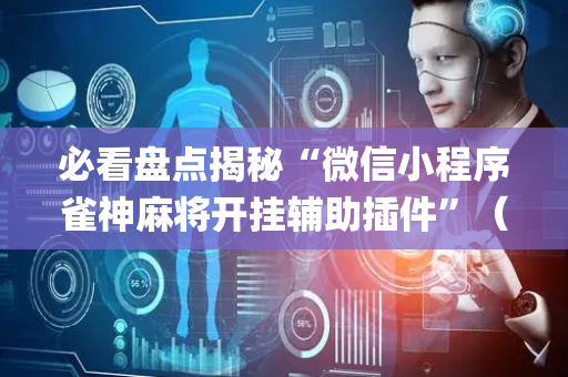 必看盘点揭秘“微信小程序雀神麻将开挂辅助插件”（怎么让系统给自己好牌)