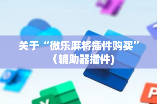 关于“微乐麻将插件购买”（辅助器插件)